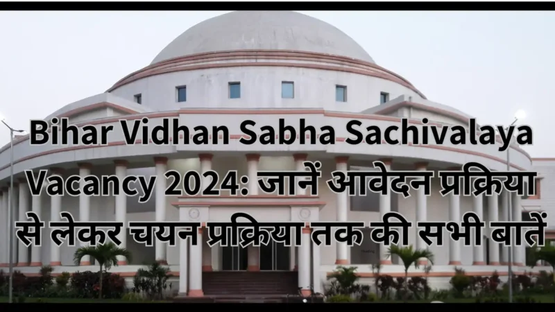 Bihar Vidhan Sabha Sachivalaya Vacancy 2024: जानें आवेदन प्रक्रिया से लेकर चयन प्रक्रिया तक की सभी बातें