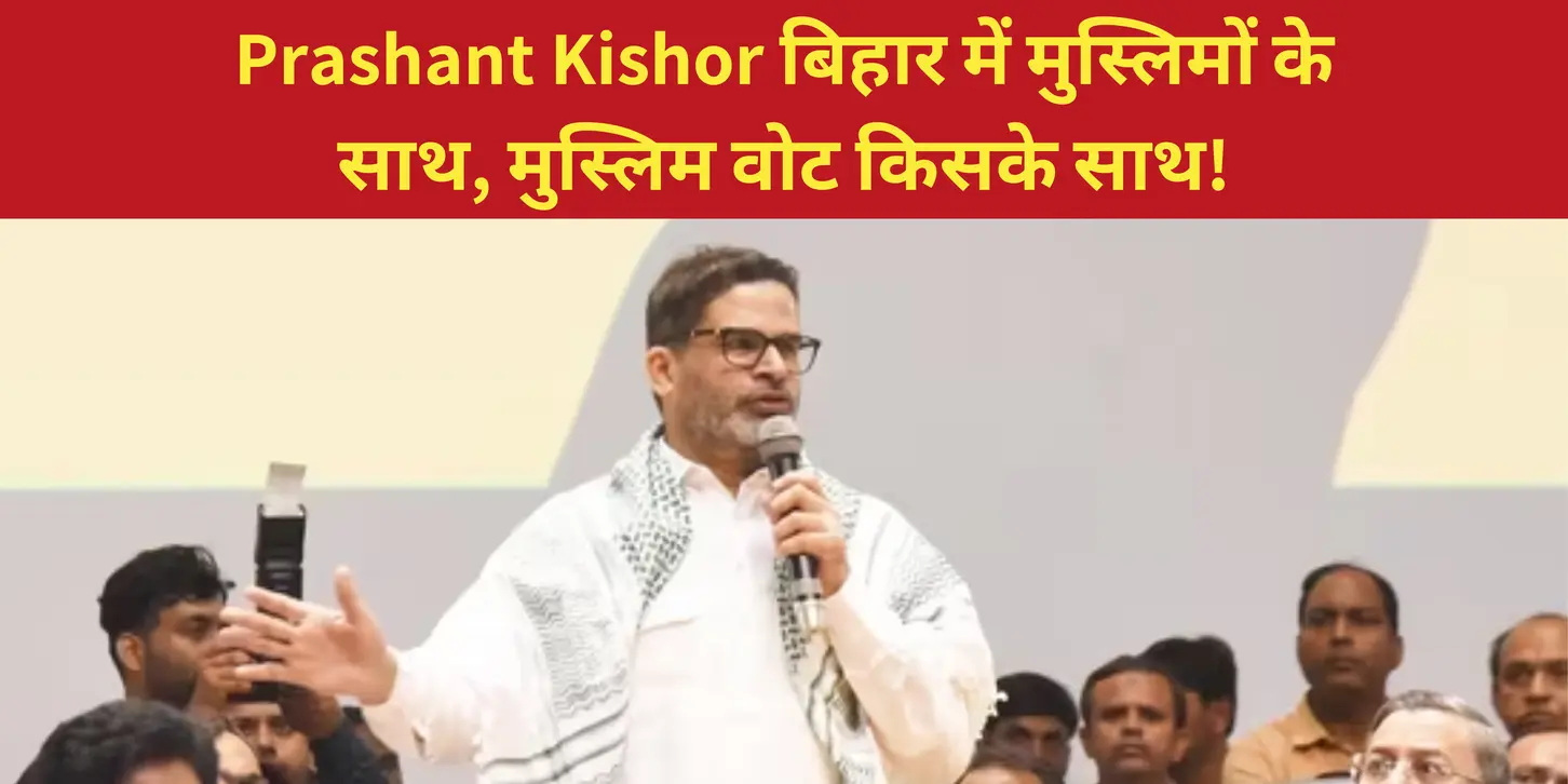 बिहार विधानसभा 2025: Prashant Kishor बिहार में मुस्लिमों के साथ, मुस्लिम वोट किसके साथ!